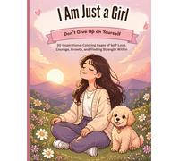 I Am Just a Girl: Don’t Give Up on Yourself: 50 Inspirational Coloring Pages of Self-Love, Courage, Growth, and Finding Strength Within