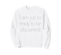 I Am Just so Ready to be Discovered! Sudadera