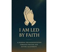 I Am Led by Faith: A Journal for Manifestation Through Prayer and Divine Alignment Guided by Scripture That Reveals the Principles of Faith-Based Manifestation