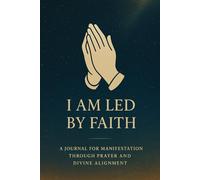 I Am Led by Faith: A Journal for Manifestation Through Prayer and Divine Alignment Guided by Scripture That Reveals the Principles of Faith-Based Manifestation