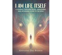 I Am Life Itself: A Journey Through Death, Awakening, and Returning Home To The Soul