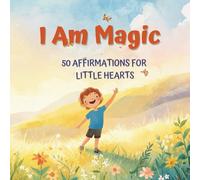 I Am Magic - 50 Whimsical Affirmations for Little Hearts: A Journey of Positivity, Courage, and Joy for Kids