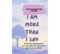 I Am More Than I Say: Children Gratitude Journal: BOOSTING CONFIDENCE SELF ESTEEM AND POSITIVITY ONE PAGE AT A TIME