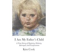 I Am My Father's Child: A True Story of Mystery, History, Betrayal, and Forgiveness: A True Story of Mystery, History, Betrayal, and Forgiveness: A ... Mystery, History, Betrayal, and Forgiveness