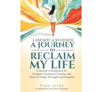 I Am Not a Statistic-A JOURNEY TO RECLAIM MY LIFE: A Memoir of Resilience to Navigate Emotional Trauma and Discover Hope, Strength and Purpose