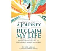 I Am Not a Statistic-A JOURNEY TO RECLAIM MY LIFE: A Memoir of Resilience to Navigate Emotional Trauma and Discover Hope, Strength and Purpose