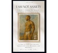 I AM NOT ANXIETY: 21 Days to Train Your Nervous System with Love, Movement, and Awareness