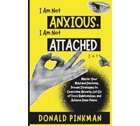 I Am Not Anxious, I Am Not Attached (2 in 1): Master Your Mind and Emotions. Proven Strategies to Overcome Anxiety, Let Go of Toxic Relationships, and Achieve Inner Peace.