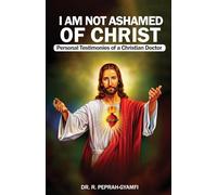 I AM NOT ASHAMED OF CHRIST---Personal Testimonies of a Christian Doctor