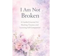 I Am Not Broken: A Guided Healing Journal for Trauma Recovery, Emotional Healing, Self-Compassion, and Rebuilding Self-Worth: Guided Prompts to ... Wounds, and Reclaim Your Inner Strength