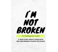 I AM NOT BROKEN, i´m feeling too much: A true story about living with BPD and finding calm in the chaos