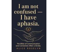 I am not confused - I have aphasia: The Bible of Communication and Connection After a Stroke