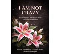 I AM NOT CRAZY: A Gaslighting & Narcissistic Abuse Documentation Journal Reclaim Your Reality. Track the Truth. Trust Yourself Again.
