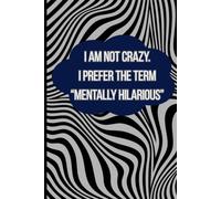 I Am Not Crazy. I Prefer The Term "Mentally Hilarious: Funny Sarcastic Notebook Journal