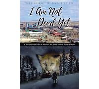 I Am Not Dead Yet: A True Story and Salute to Montana, Her People, and the Power of Prayer