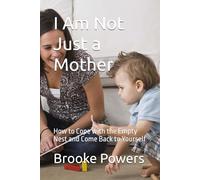 I Am Not Just a Mother: How to Cope with the Empty Nest and Come Back to Yourself