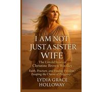 I Am Not Just a Sister Wife The Untold Story of Christine Brown Woolley: Faith, Fracture, and Finding Freedom Escaping the Chains of Polygamy