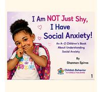 I Am NOT Just Shy, I Have Social Anxiety!: An A-Z Children’s Book About Understanding Social Anxiety