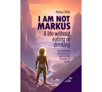 I am not Markus: A life withou eating or drinking. Demystifying nutrition as a path to the freedom of Being.