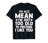 I Am Not Mean I Am Just Too Old To Pretend I Like You Camiseta
