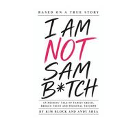 I AM NOT SAM B*TCH: An Heiress' Tale of Family Greed, Broken Trust and Personal Triumph
