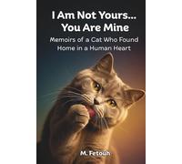I Am Not Yours... You Are Mine: Memoirs of a Cat Who Found Home in a Human Heart