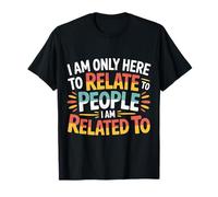 I Am Only Here To Relate To People I Am Related To |- Camiseta