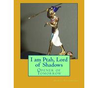 I am Ptah, Lord of Shadows: Opener of Tomorrow
