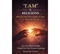“I AM” & RELIGIONS The God You Were Taught To Fear vs The God You Are: How Fear-Based Worship Should Give Way To Inner Awakening: 3 ("I AM" By HG)