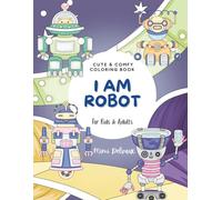 I Am Robot: Cute & Comfy Coloring Book with 30 Lovable Android Friends for Kids & Adults (I AM COLORING SERIES)