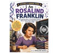 I AM ROSALIND FRANKLIN (History’s Hidden Stars): The Inspiring Story of the Brilliant Scientist Whose X-Ray Images Helped Unlock the Secret of DNA