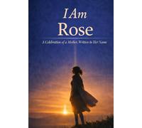 I Am Rose: A Celebration of a Mother Written in Her Name