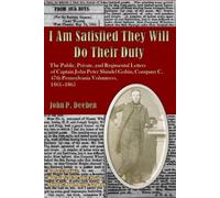 I Am Satisfied They Will Do Their Duty: The Public, Private, and Regimental Letters of Captain John Peter Shindel Gobin, Company C, 47th Pennsylvania Volunteers, 1861-1865