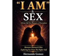 "I AM” & SEX: Divine Gift For Pleasure Or Procreation: Embracing Sexuality as a Path to Divine Connection and Creation ("I AM" By HG)