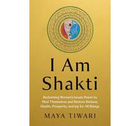 I Am Shakti: Reclaiming Women's Innate Power to Heal Themselves and Restore Balance, Health, Prosperity, and Joy for All Beings
