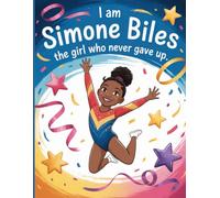 I Am Simone Biles The Girl Who Never Gave Up: Illustrated Gymnastics Book for Kids 5-9 | Inspiring Biography of Simone Biles, Hard Work & Never Giving Up