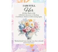 I am Still HER: 90 Days Back to Me: A Mother’s Journey to Healing, Confidence, Balance & Becoming Again