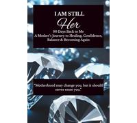 I Am Still Her: 90 Days Back to Me: A Mother’s Journey to Healing, Confidence, Balance & Becoming Again