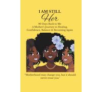I am Still HER: 90 Days Back to Me: A Mother’s Journey to Healing, Confidence, Balance & Becoming Again