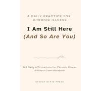 I Am Still Here (And So Are You): 365 Daily Affirmations for Chronic Illness (Steady State Press Chronic Illness Toolkits)