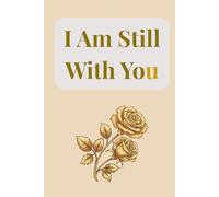 I Am Still With You: A Gentle Guided Journal to Leave Love, Comfort, and Reassuring Messages for Your Children, Partner, or Grandchildren