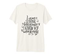 I Am Strong Because I Know My Weakness - Cita Motivacional Camiseta Premium
