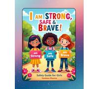 I Am Strong, Safe & Brave! Safety Guide for girls -Empowering Girls with Safety Skills, Confidence, and Courage: A Practical Safety Handbook to Help Girls Stay Aware, Confident & Brave