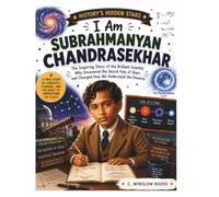 I AM SUBRAHMANYAN CHANDRASEKHAR (History’s Hidden Stars): The Inspiring Story of the Brilliant Scientist Who Uncovered the Secret Fate of Stars and Changed How We Understand the Universe