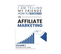 I Am Telling My Friends How to Succeed in Affiliate Marketing Volume 1: REAL EXPERIENCE. REAL STRATEGIES. REAL RESULTS. WHAT I LEARNED SO YOU DON'T HAVE TO.