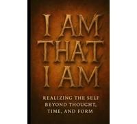 I Am That, I Am: Realizing the Self Beyond Thought, Time, and Form