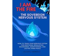 I Am the Fire: The Sovereign Nervous System: How to Train Your Nervous System for Emotional Regulation, Boundaries, Assertiveness, and Lasting Inner Peace (IAmtheFire Series)