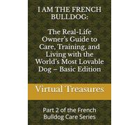 I AM THE FRENCH BULLDOG: The Real-Life Owner’s Guide to Care, Training, and Living with the World’s Most Lovable Dog - Basic Edition: Part 2 of the French Bulldog Care Series