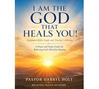 I AM THE GOD THAT HEALS YOU!: A Comprehensive Guide to Believing God's Word for Healing