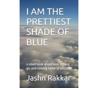 I AM THE PRETTIEST SHADE OF BLUE: a small book about love, letting go, and coming home to yourself